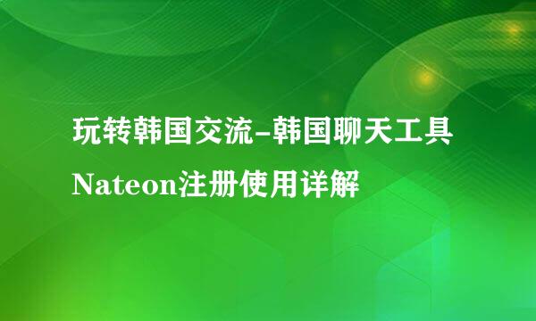 玩转韩国交流-韩国聊天工具Nateon注册使用详解