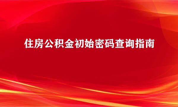 住房公积金初始密码查询指南