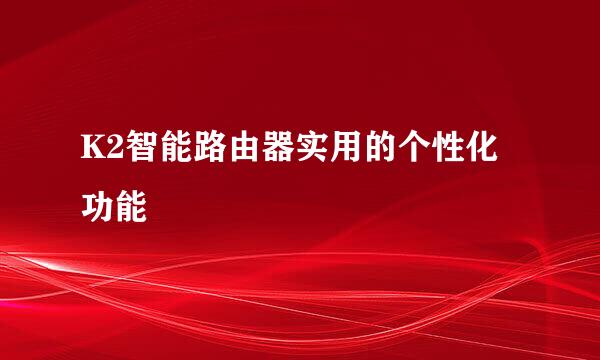 K2智能路由器实用的个性化功能