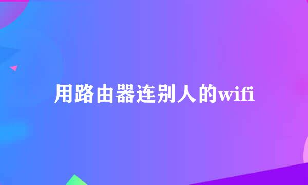 用路由器连别人的wifi