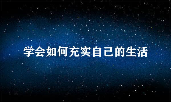 学会如何充实自己的生活