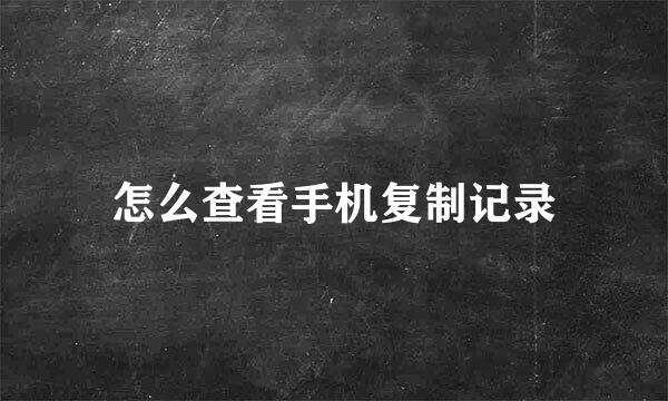 怎么查看手机复制记录