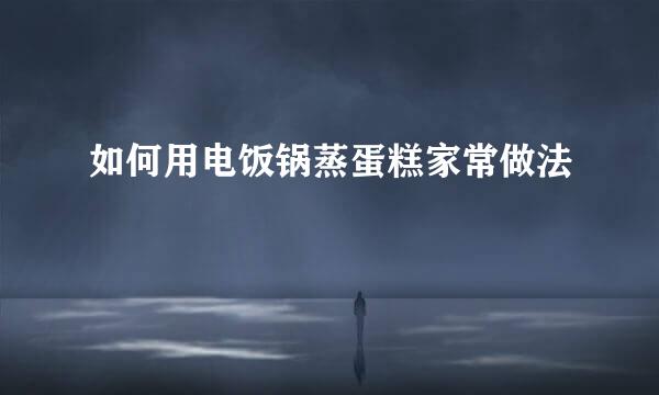 如何用电饭锅蒸蛋糕家常做法