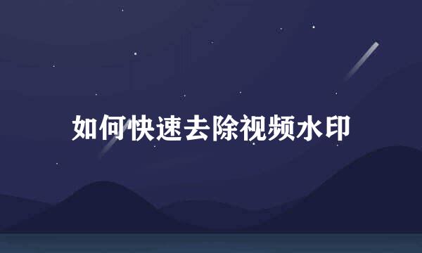 如何快速去除视频水印