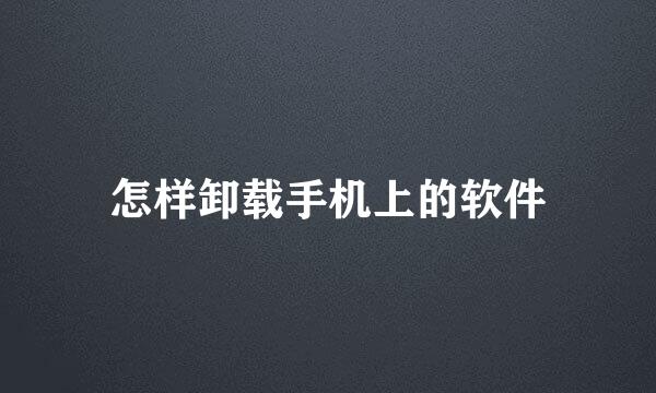 怎样卸载手机上的软件