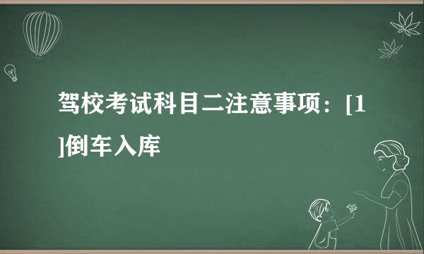 驾校考试科目二注意事项：[1]倒车入库