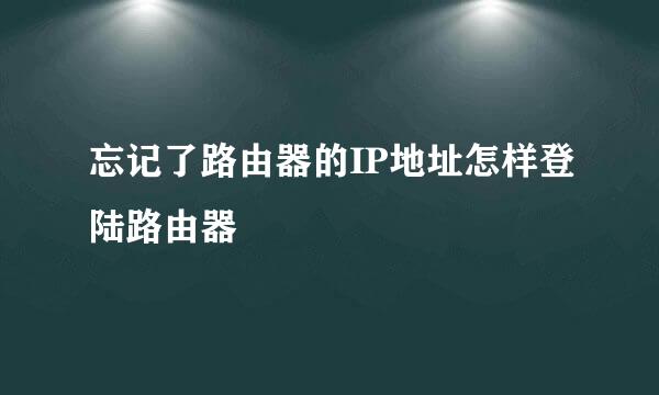 忘记了路由器的IP地址怎样登陆路由器