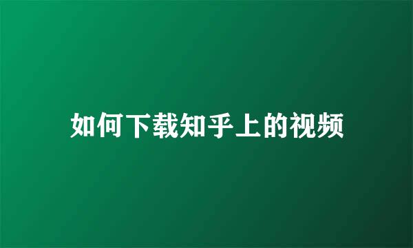如何下载知乎上的视频