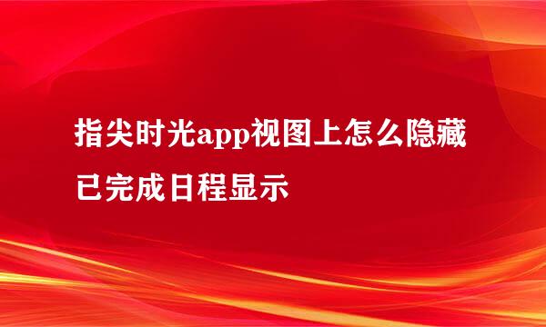 指尖时光app视图上怎么隐藏已完成日程显示