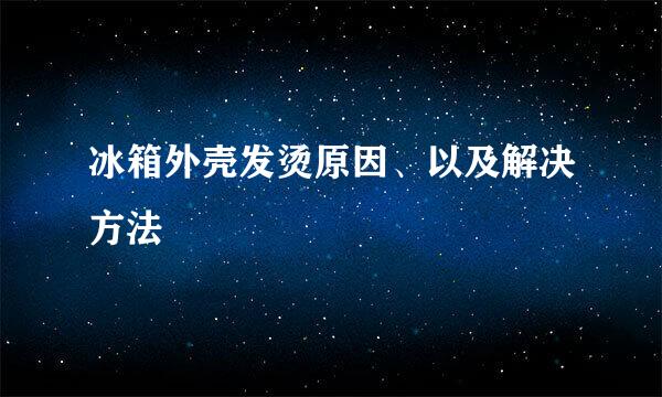 冰箱外壳发烫原因、以及解决方法