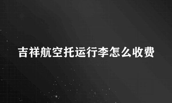 吉祥航空托运行李怎么收费