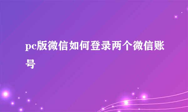 pc版微信如何登录两个微信账号