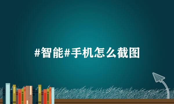 #智能#手机怎么截图