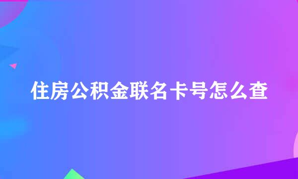 住房公积金联名卡号怎么查