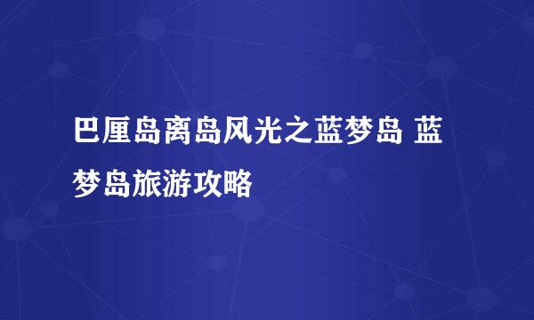 巴厘岛离岛风光之蓝梦岛 蓝梦岛旅游攻略
