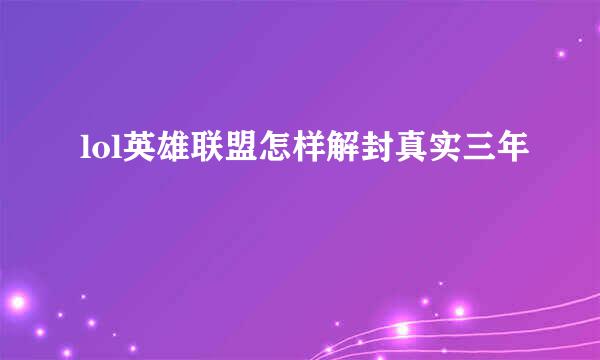 lol英雄联盟怎样解封真实三年