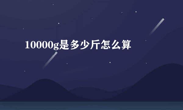 10000g是多少斤怎么算