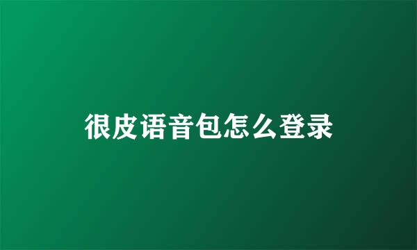 很皮语音包怎么登录