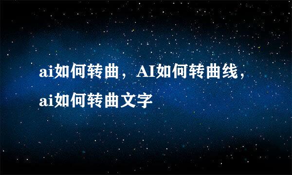 ai如何转曲，AI如何转曲线，ai如何转曲文字