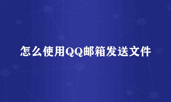 怎么使用QQ邮箱发送文件