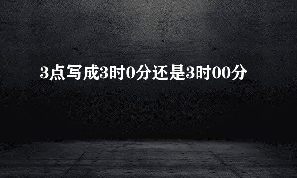 3点写成3时0分还是3时00分