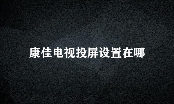 康佳电视投屏设置在哪
