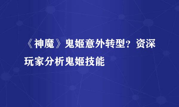 《神魔》鬼姬意外转型？资深玩家分析鬼姬技能