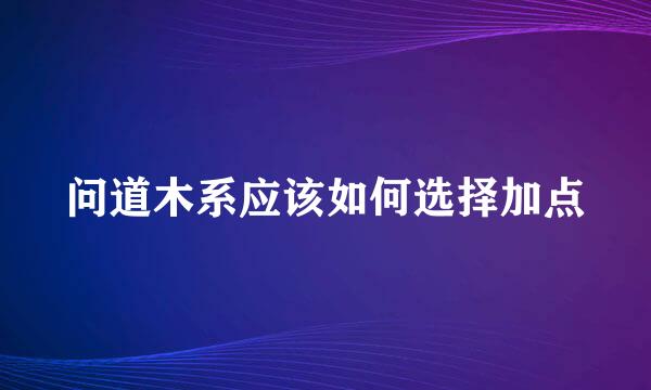 问道木系应该如何选择加点