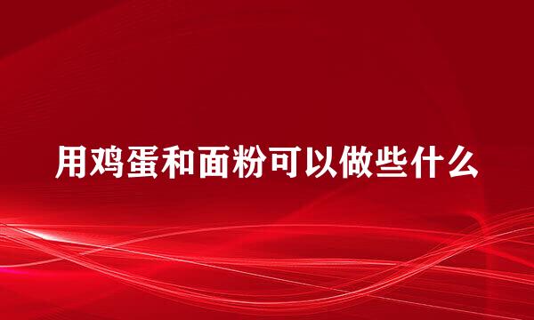 用鸡蛋和面粉可以做些什么