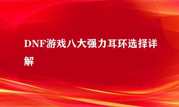 DNF游戏八大强力耳环选择详解