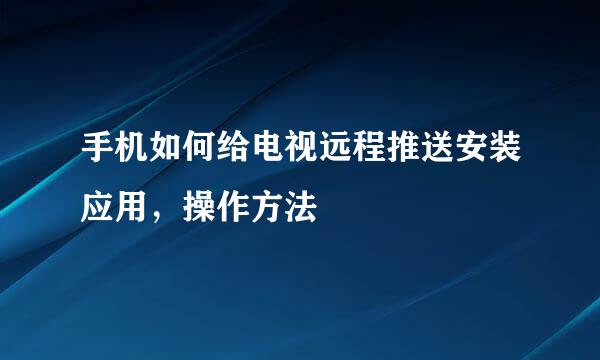 手机如何给电视远程推送安装应用，操作方法