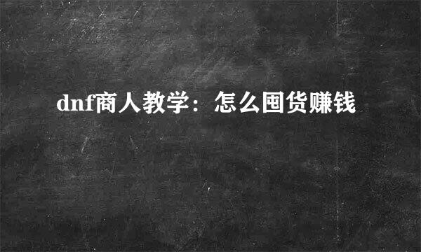 dnf商人教学：怎么囤货赚钱