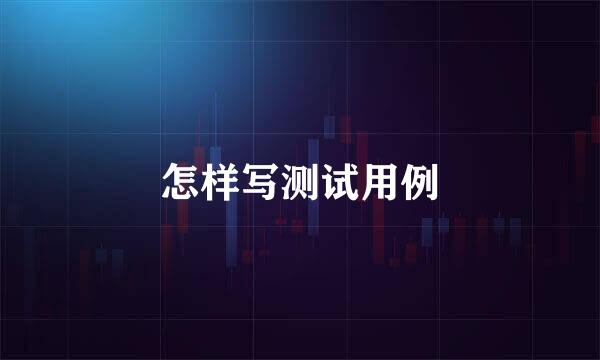 怎样写测试用例