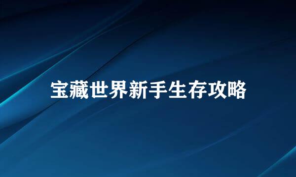 宝藏世界新手生存攻略