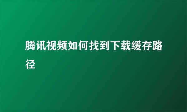 腾讯视频如何找到下载缓存路径