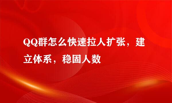 QQ群怎么快速拉人扩张，建立体系，稳固人数