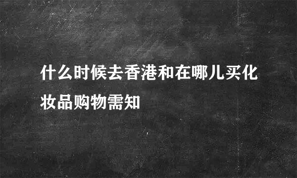 什么时候去香港和在哪儿买化妆品购物需知