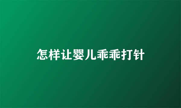 怎样让婴儿乖乖打针
