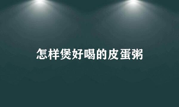 怎样煲好喝的皮蛋粥