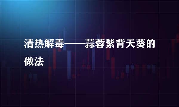 清热解毒——蒜蓉紫背天葵的做法