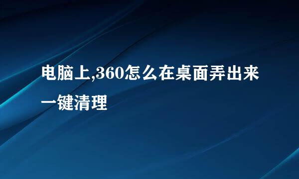 电脑上,360怎么在桌面弄出来一键清理