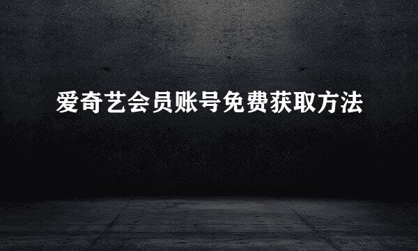 爱奇艺会员账号免费获取方法