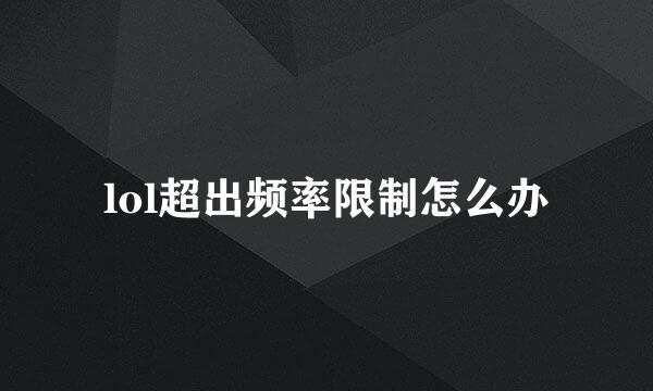 lol超出频率限制怎么办