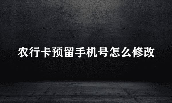 农行卡预留手机号怎么修改