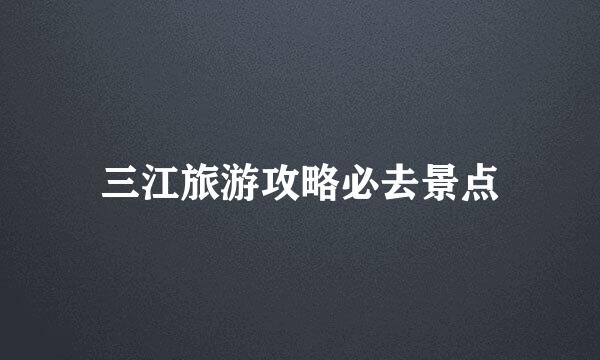 三江旅游攻略必去景点