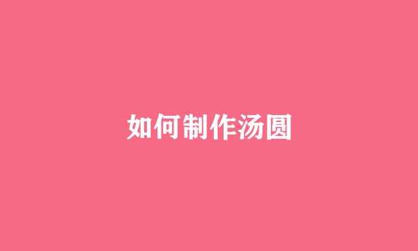 如何制作汤圆