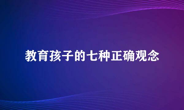 教育孩子的七种正确观念