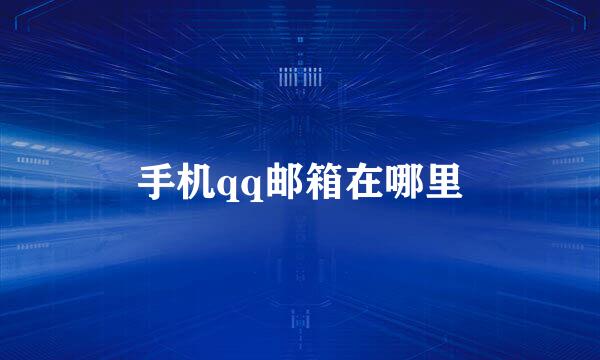 手机qq邮箱在哪里