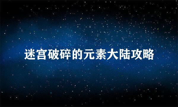 迷宫破碎的元素大陆攻略