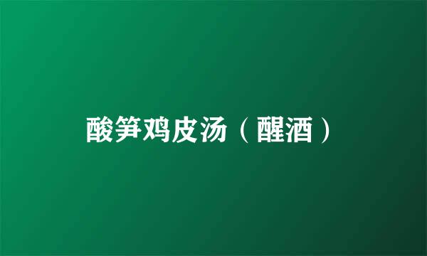 酸笋鸡皮汤（醒酒）